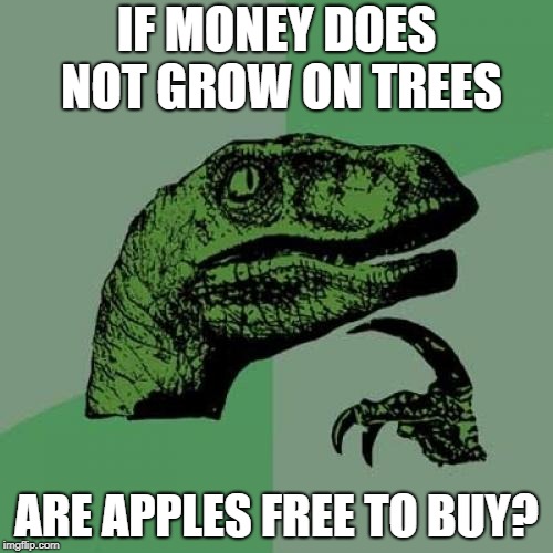 HMMMM | IF MONEY DOES NOT GROW ON TREES; ARE APPLES FREE TO BUY? | image tagged in memes,philosoraptor,thinking meme,meme,think | made w/ Imgflip meme maker