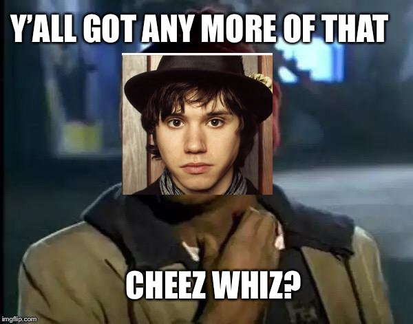 Y'all Got Any More Of That Meme | Y’ALL GOT ANY MORE OF THAT; CHEEZ WHIZ? | image tagged in memes,y'all got any more of that | made w/ Imgflip meme maker