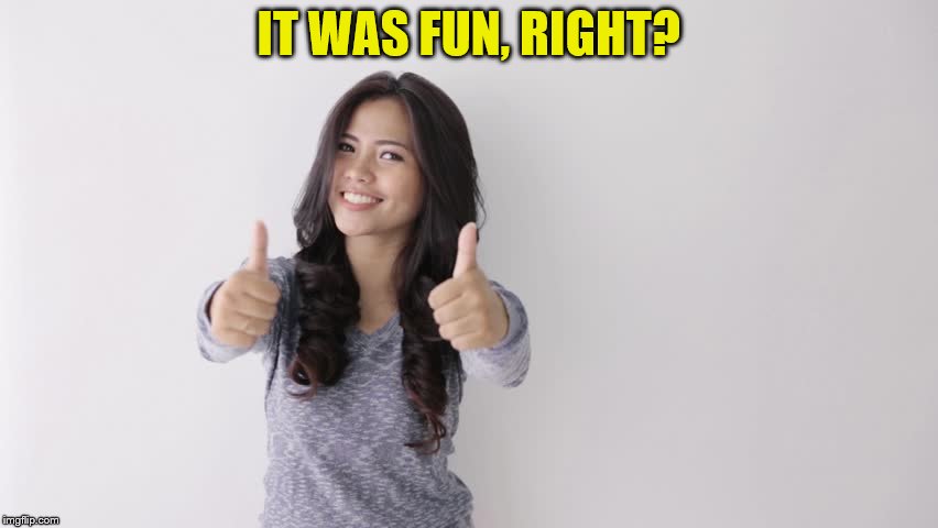 IT WAS FUN, RIGHT? | made w/ Imgflip meme maker