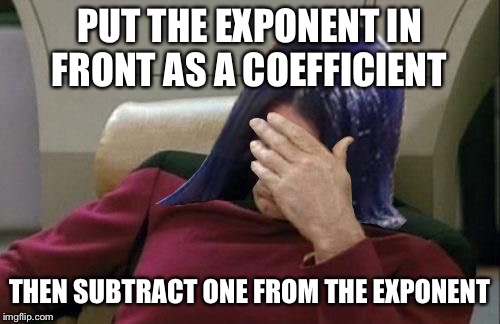 Mima facepalm | PUT THE EXPONENT IN FRONT AS A COEFFICIENT THEN SUBTRACT ONE FROM THE EXPONENT | image tagged in mima facepalm | made w/ Imgflip meme maker