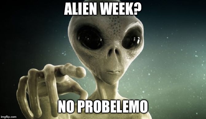 ALIEN WEEK? NO PROBELEMO | image tagged in memes,aliens,aliens week | made w/ Imgflip meme maker