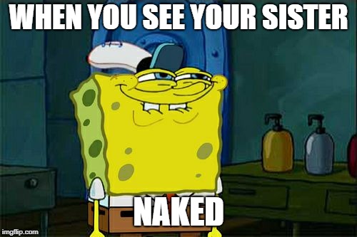 Don't You Squidward | WHEN YOU SEE YOUR SISTER; NAKED | image tagged in memes,dont you squidward | made w/ Imgflip meme maker