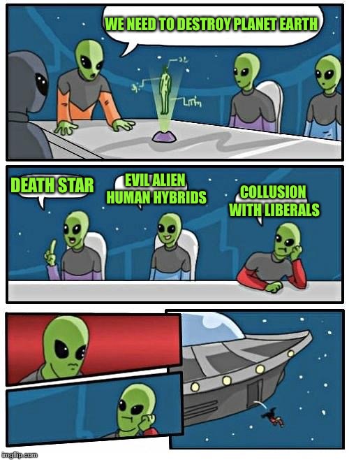 Alien Meeting Suggestion | WE NEED TO DESTROY PLANET EARTH; EVIL ALIEN HUMAN HYBRIDS; DEATH STAR; COLLUSION WITH LIBERALS | image tagged in memes,alien meeting suggestion,aliens week | made w/ Imgflip meme maker