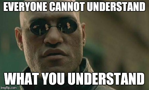Matrix Morpheus Meme | EVERYONE CANNOT UNDERSTAND; WHAT YOU UNDERSTAND | image tagged in memes,matrix morpheus | made w/ Imgflip meme maker