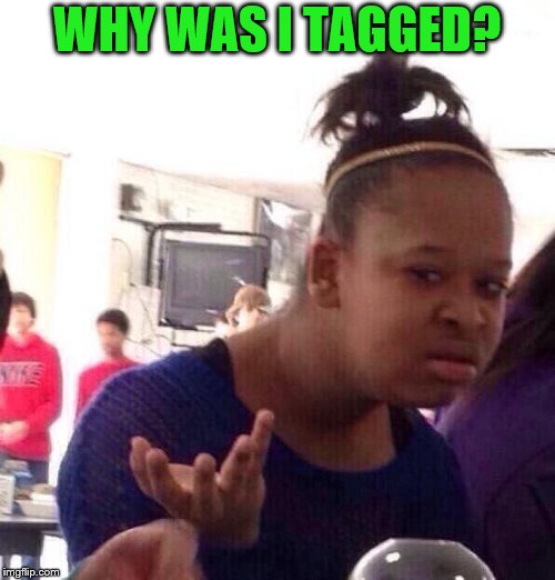 Black Girl Wat Meme | WHY WAS I TAGGED? | image tagged in memes,black girl wat | made w/ Imgflip meme maker