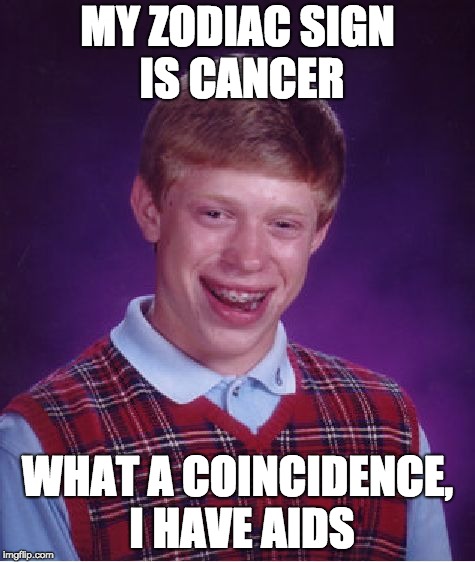 Bad Luck Brian Meme | MY ZODIAC SIGN IS CANCER; WHAT A COINCIDENCE, I HAVE AIDS | image tagged in memes,bad luck brian | made w/ Imgflip meme maker
