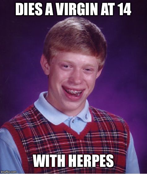 Bad Luck Brian Meme | DIES A VIRGIN AT 14 WITH HERPES | image tagged in memes,bad luck brian | made w/ Imgflip meme maker