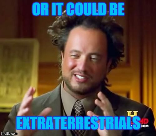 Ancient Aliens Meme | OR IT COULD BE EXTRATERRESTRIALS | image tagged in memes,ancient aliens | made w/ Imgflip meme maker