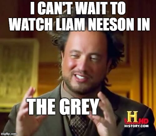 Aliens week, an Aliens and clinkster event 6/12 - 6/19. When the Movie Title is Deceiving. | I CAN'T WAIT TO WATCH LIAM NEESON IN; THE GREY | image tagged in memes,ancient aliens,funny,the grey,neeson | made w/ Imgflip meme maker
