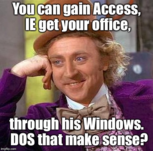 Creepy Condescending Wonka Meme | You can gain Access, IE get your office, through his Windows.  DOS that make sense? | image tagged in memes,creepy condescending wonka | made w/ Imgflip meme maker