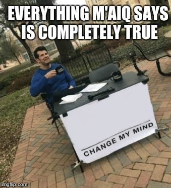 Change my mind | EVERYTHING M'AIQ SAYS IS COMPLETELY TRUE | image tagged in change my mind | made w/ Imgflip meme maker