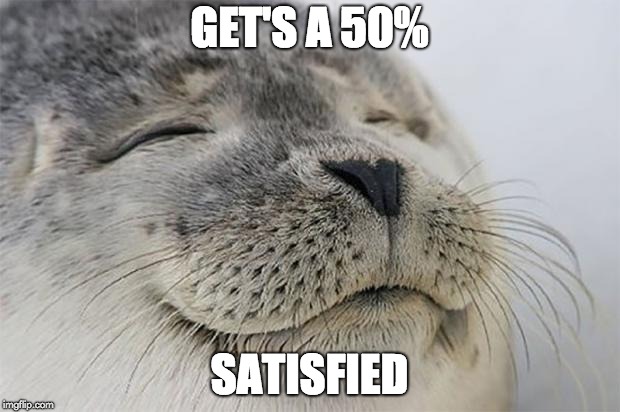 Satisfied Seal | GET'S A 50%; SATISFIED | image tagged in memes,satisfied seal | made w/ Imgflip meme maker