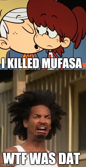 Crabman reacts to Lynncoln | I KILLED MUFASA; WTF WAS DAT | image tagged in memes,funny,the loud house | made w/ Imgflip meme maker