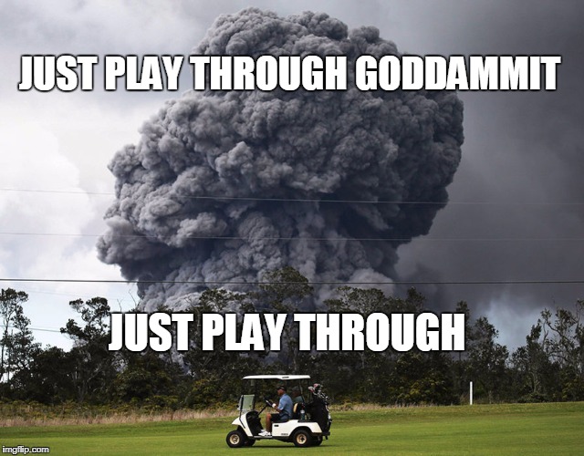 JUST PLAY THROUGH GODDAMMIT; JUST PLAY THROUGH | image tagged in golf,hawaii,volcano | made w/ Imgflip meme maker