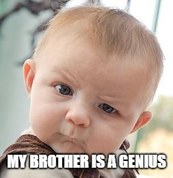 Skeptical Baby Meme | MY BROTHER IS A GENIUS | image tagged in memes,skeptical baby | made w/ Imgflip meme maker