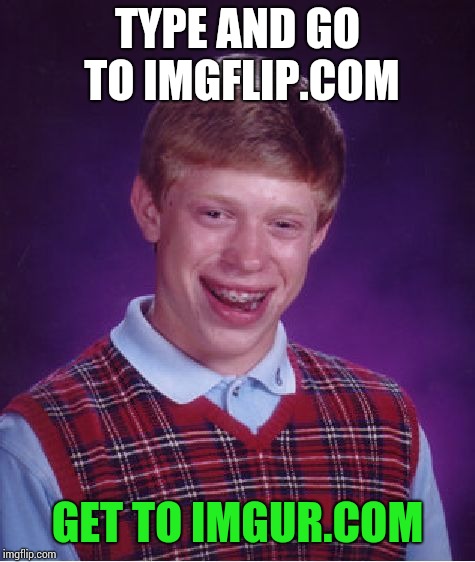 Bad Luck Brian Meme | TYPE AND GO TO IMGFLIP.COM; GET TO IMGUR.COM | image tagged in memes,bad luck brian | made w/ Imgflip meme maker