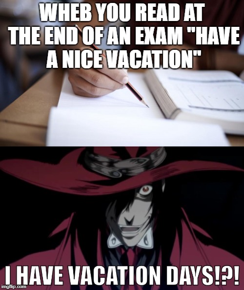 vacation?? | WHEB YOU READ AT THE END OF AN EXAM
"HAVE A NICE VACATION" | image tagged in hellsing abridged,vacation,exams | made w/ Imgflip meme maker