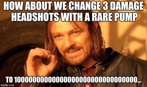 One Does Not Simply Meme | HOW ABOUT WE CHANGE 3 DAMAGE HEADSHOTS WITH A RARE PUMP; TO 10000000000000000000000000000000... | image tagged in memes,one does not simply | made w/ Imgflip meme maker