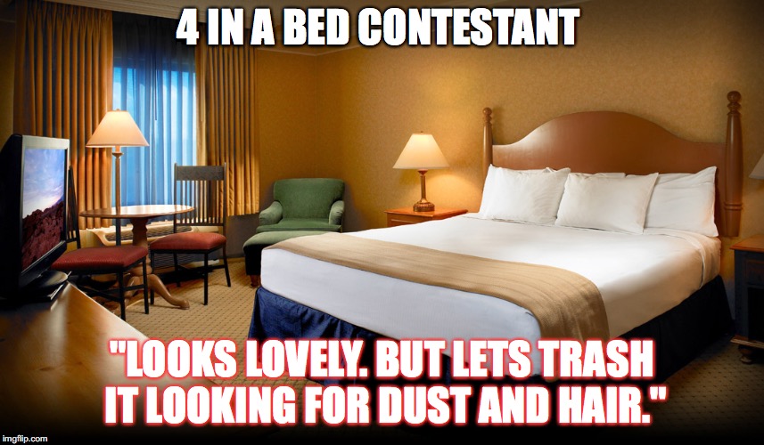 Hotel room | 4 IN A BED CONTESTANT; "LOOKS LOVELY. BUT LETS TRASH IT LOOKING FOR DUST AND HAIR." | image tagged in hotel room | made w/ Imgflip meme maker