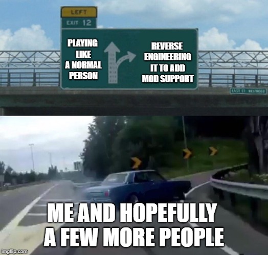 Left Exit 12 Off Ramp Meme | REVERSE ENGINEERING IT TO ADD MOD SUPPORT; PLAYING LIKE A NORMAL PERSON; ME AND HOPEFULLY A FEW MORE PEOPLE | image tagged in memes,left exit 12 off ramp | made w/ Imgflip meme maker