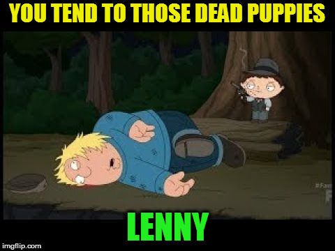 YOU TEND TO THOSE DEAD PUPPIES LENNY | made w/ Imgflip meme maker