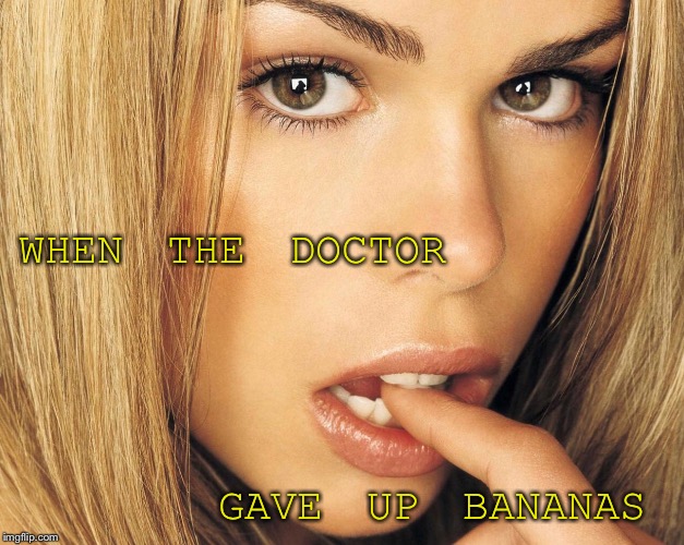 Bananas | WHEN THE DOCTOR; GAVE UP BANANAS | image tagged in doctor who,rose tyler | made w/ Imgflip meme maker