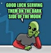 GOOD LUCK SERVING THEM ON THE DARK SIDE OF THE MOON | made w/ Imgflip meme maker