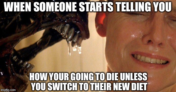 WHEN SOMEONE STARTS TELLING YOU; HOW YOUR GOING TO DIE UNLESS YOU SWITCH TO THEIR NEW DIET | image tagged in memes,funny,aliens week | made w/ Imgflip meme maker