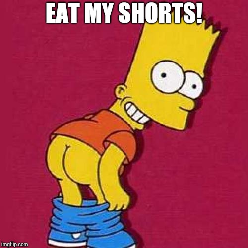 Eat my shorts | EAT MY SHORTS! | image tagged in bart simpson mooning,eat my shorts,mooning,bart simpson | made w/ Imgflip meme maker