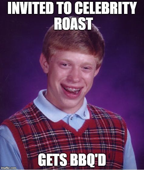 Bad Luck Brian Meme | INVITED TO CELEBRITY ROAST GETS BBQ'D | image tagged in memes,bad luck brian | made w/ Imgflip meme maker