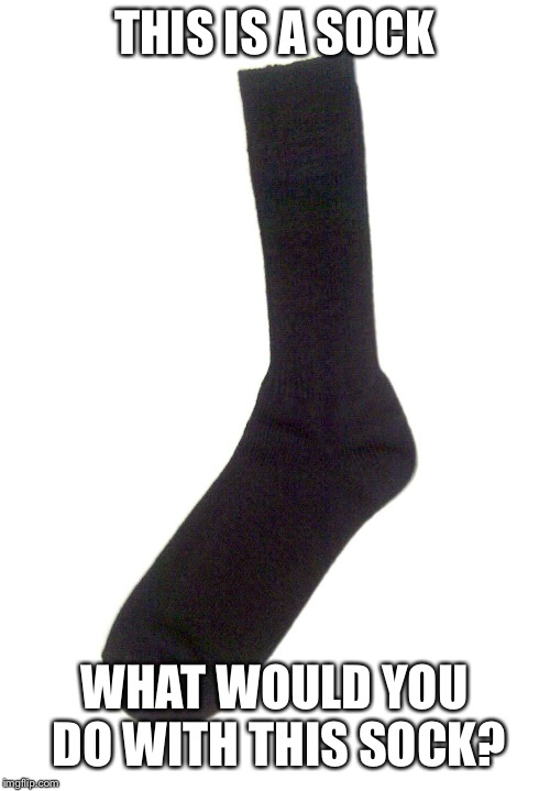 Random sock | THIS IS A SOCK; WHAT WOULD YOU DO WITH THIS SOCK? | image tagged in random sock | made w/ Imgflip meme maker