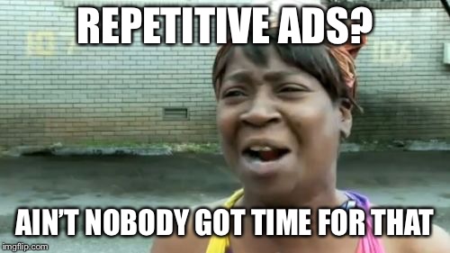 DAMN ADS | REPETITIVE ADS? AIN’T NOBODY GOT TIME FOR THAT | image tagged in memes,aint nobody got time for that,ads | made w/ Imgflip meme maker