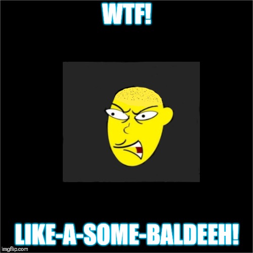 Funny boo sak | WTF! LIKE-A-SOME-BALDEEH! | made w/ Imgflip meme maker