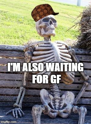 Waiting Skeleton Meme | I'M ALSO WAITING FOR GF | image tagged in memes,waiting skeleton,scumbag | made w/ Imgflip meme maker