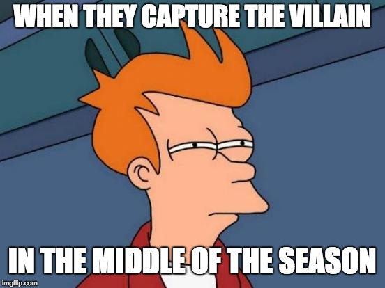 Futurama Fry Meme | WHEN THEY CAPTURE THE VILLAIN; IN THE MIDDLE OF THE SEASON | image tagged in memes,futurama fry | made w/ Imgflip meme maker