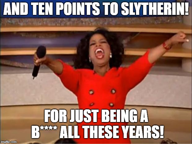 Oprah You Get A Meme | AND TEN POINTS TO SLYTHERIN! FOR JUST BEING A B**** ALL THESE YEARS! | image tagged in memes,oprah you get a | made w/ Imgflip meme maker