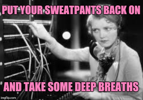PUT YOUR SWEATPANTS BACK ON AND TAKE SOME DEEP BREATHS | made w/ Imgflip meme maker