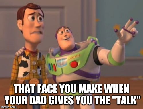 X, X Everywhere | THAT FACE YOU MAKE WHEN YOUR DAD GIVES YOU THE "TALK" | image tagged in memes,x x everywhere | made w/ Imgflip meme maker
