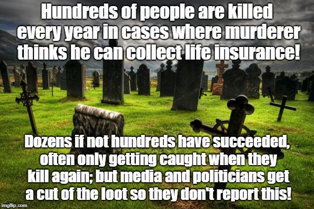Nationwide Insurance | Hundreds of people are killed every year in cases where murderer thinks he can collect life insurance! Dozens if not hundreds have succeeded, often only getting caught when they kill again; but media and politicians get a cut of the loot so they don't report this! | image tagged in nationwide insurance | made w/ Imgflip meme maker