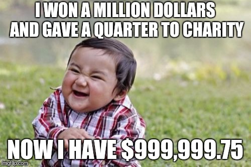 Evil Toddler Week, June 14-21, a DomDoesMemes campaign! Tag your memes "evil toddler week" for easy access! | I WON A MILLION DOLLARS AND GAVE A QUARTER TO CHARITY; NOW I HAVE $999,999.75 | image tagged in memes,evil toddler,evil toddler week,funny,hilarious,bad luck brian | made w/ Imgflip meme maker