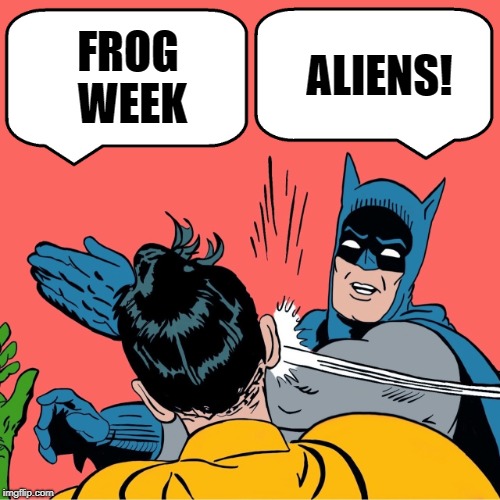 Frog Week is over! | ALIENS! FROG WEEK | image tagged in batman slapping robin,funny memes,frog week,aliens week,imgflip users | made w/ Imgflip meme maker