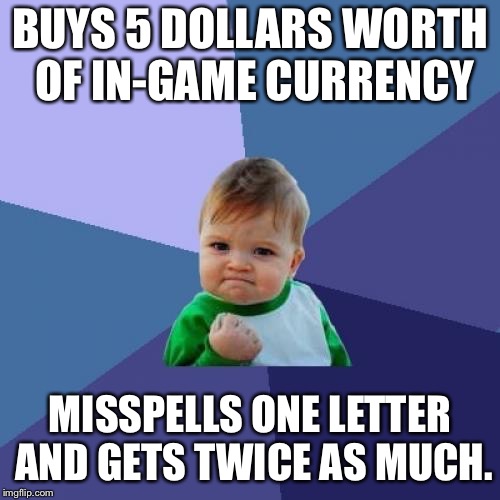 Success Kid Meme | BUYS 5 DOLLARS WORTH OF IN-GAME CURRENCY; MISSPELLS ONE LETTER AND GETS TWICE AS MUCH. | image tagged in memes,success kid | made w/ Imgflip meme maker