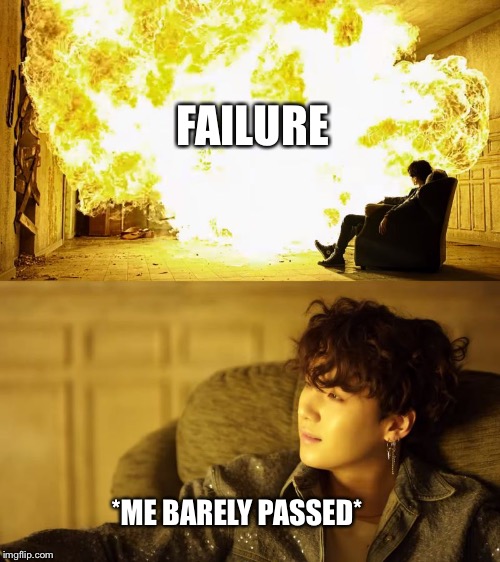 BTS This is alright | FAILURE; *ME BARELY PASSED* | image tagged in bts this is alright | made w/ Imgflip meme maker