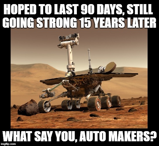 Opportunity is NASA's robotic rover active on Mars since 2004 | HOPED TO LAST 90 DAYS, STILL GOING STRONG 15 YEARS LATER; WHAT SAY YOU, AUTO MAKERS? | image tagged in funny memes,nasa,opportunity,automotive,robots,space | made w/ Imgflip meme maker