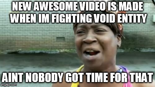 Ain't Nobody Got Time For That Meme | NEW AWESOME VIDEO IS MADE WHEN IM FIGHTING VOID ENTITY; AINT NOBODY GOT TIME FOR THAT | image tagged in memes,aint nobody got time for that | made w/ Imgflip meme maker