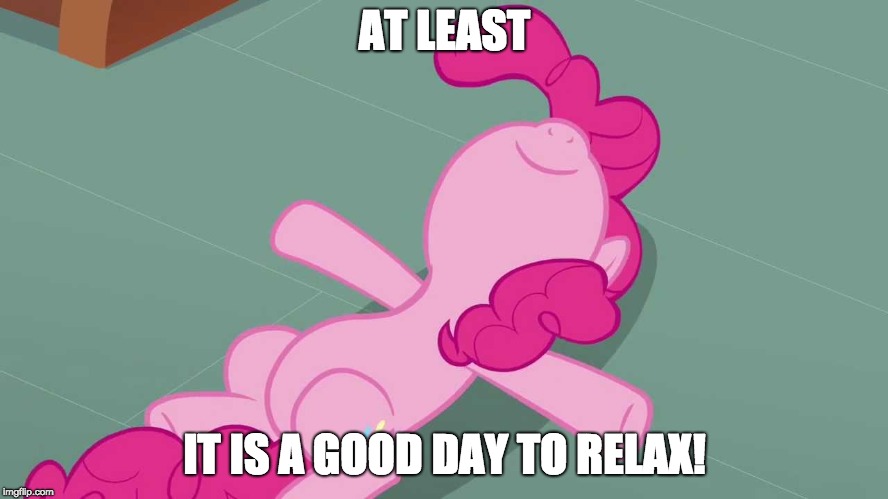Pinkie relaxing | AT LEAST; IT IS A GOOD DAY TO RELAX! | image tagged in pinkie relaxing | made w/ Imgflip meme maker