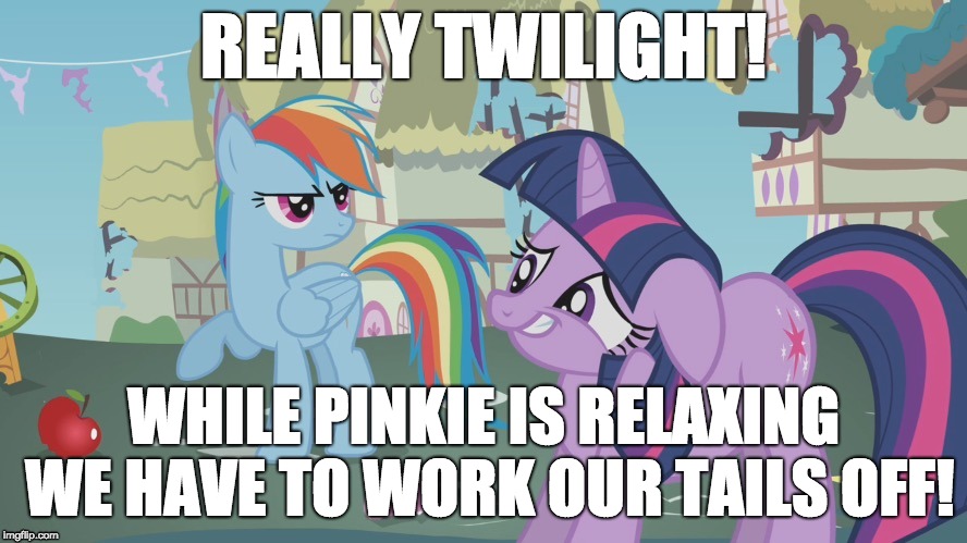 Really Twilight! | REALLY TWILIGHT! WHILE PINKIE IS RELAXING WE HAVE TO WORK OUR TAILS OFF! | image tagged in really twilight | made w/ Imgflip meme maker