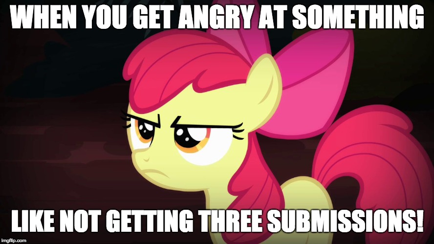 Angry Applebloom | WHEN YOU GET ANGRY AT SOMETHING; LIKE NOT GETTING THREE SUBMISSIONS! | image tagged in angry applebloom | made w/ Imgflip meme maker