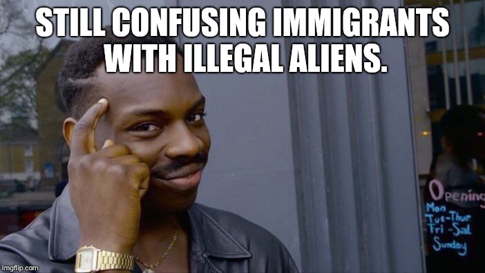 Roll Safe Think About It Meme | STILL CONFUSING IMMIGRANTS WITH ILLEGAL ALIENS. | image tagged in memes,roll safe think about it | made w/ Imgflip meme maker