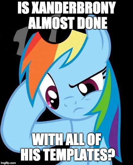 Confused Rainbow Dash | IS XANDERBRONY ALMOST DONE; WITH ALL OF HIS TEMPLATES? | image tagged in confused rainbow dash | made w/ Imgflip meme maker